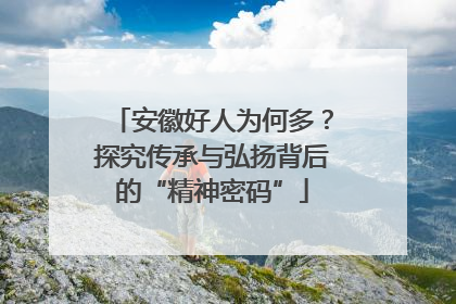 安徽好人为何多？探究传承与弘扬背后的“精神密码”