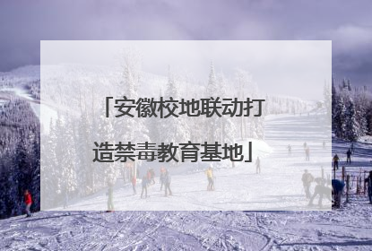 安徽校地联动打造禁毒教育基地