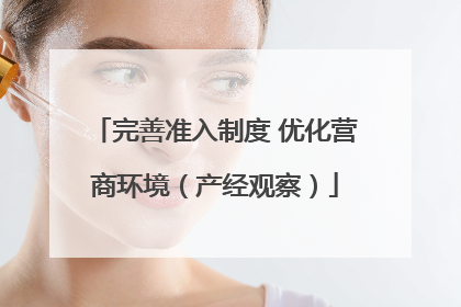 完善准入制度 优化营商环境（产经观察）
