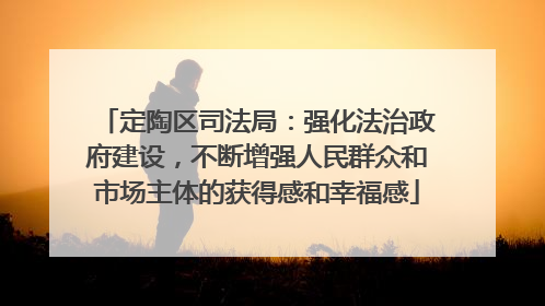 定陶区司法局：强化法治政府建设，不断增强人民群众和市场主体的获得感和幸福感