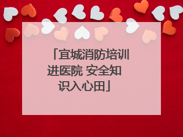 宜城消防培训进医院 安全知识入心田