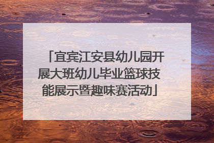 宜宾江安县幼儿园开展大班幼儿毕业篮球技能展示暨趣味赛活动