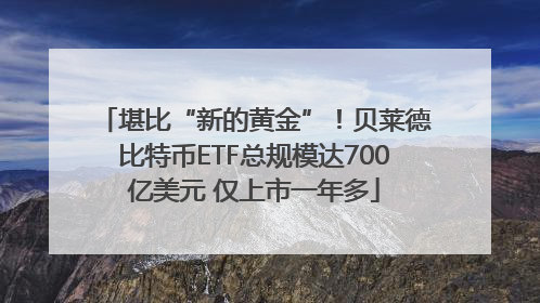 堪比“新的黄金”！贝莱德比特币ETF总规模达700亿美元 仅上市一年多