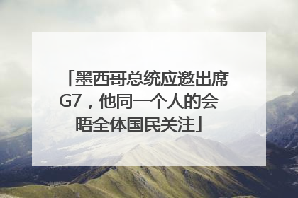 墨西哥总统应邀出席G7，他同一个人的会晤全体国民关注
