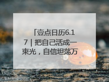 壹点日历6.17｜把自己活成一束光，自信坦荡万丈光芒！早安