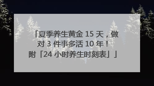夏季养生黄金 15 天，做对 3 件事多活 10 年！附「24 小时养生时刻表」