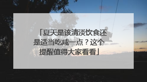 夏天是该清淡饮食还是适当吃咸一点？这个提醒值得大家看看
