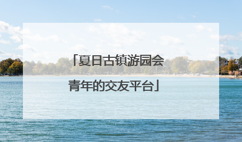 夏日古镇游园会 青年的交友平台