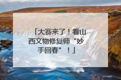 大赛来了！看山西文物修复师“妙手回春”！