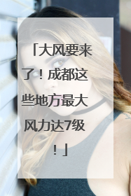 大风要来了！成都这些地方最大风力达7级！