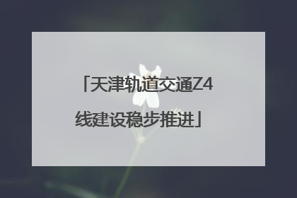 天津轨道交通Z4线建设稳步推进