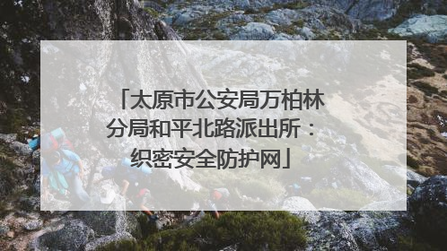 太原市公安局万柏林分局和平北路派出所：织密安全防护网