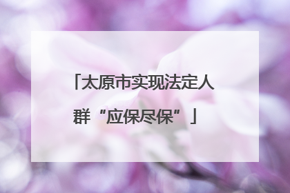 太原市实现法定人群“应保尽保”