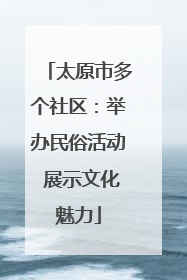 太原市多个社区：举办民俗活动 展示文化魅力