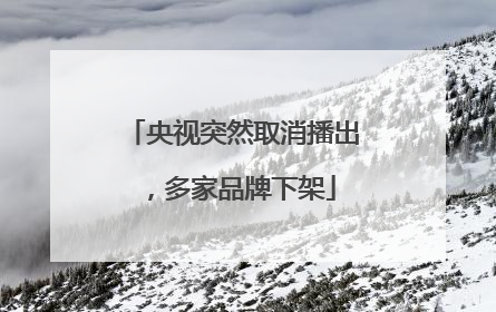 央视突然取消播出，多家品牌下架