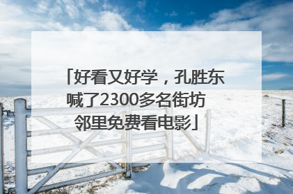 好看又好学，孔胜东喊了2300多名街坊邻里免费看电影