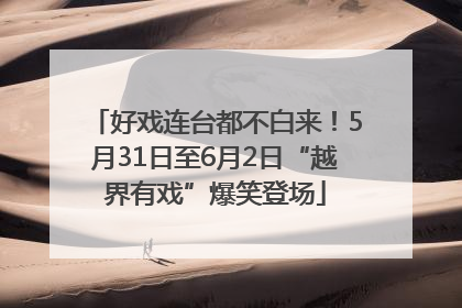 好戏连台都不白来！5月31日至6月2日“越界有戏”爆笑登场