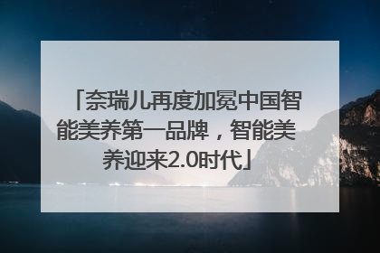 奈瑞儿再度加冕中国智能美养第一品牌，智能美养迎来2.0时代