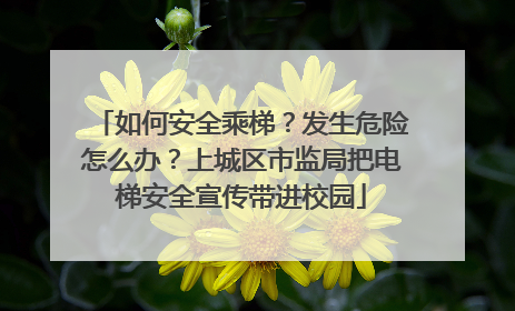如何安全乘梯？发生危险怎么办？上城区市监局把电梯安全宣传带进校园