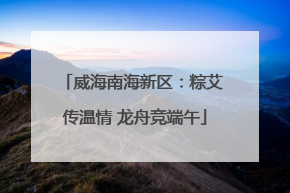 威海南海新区：粽艾传温情 龙舟竞端午