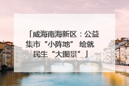 威海南海新区：公益集市“小阵地” 绘就民生“大图景”