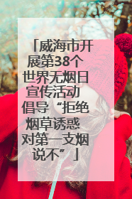 威海市开展第38个世界无烟日宣传活动 倡导“拒绝烟草诱惑 对第一支烟说不”