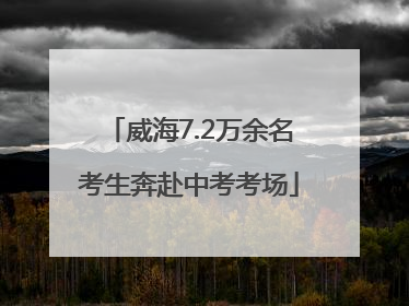 威海7.2万余名考生奔赴中考考场