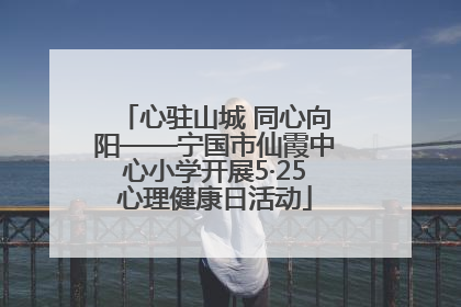 心驻山城 同心向阳——宁国市仙霞中心小学开展5·25心理健康日活动