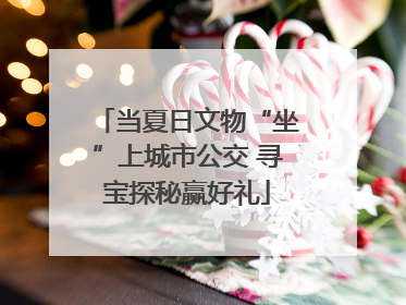 当夏日文物“坐”上城市公交 寻宝探秘赢好礼