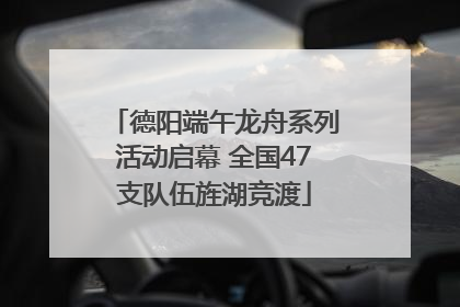 德阳端午龙舟系列活动启幕 全国47支队伍旌湖竞渡