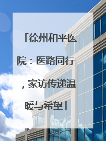 徐州和平医院：医路同行，家访传递温暖与希望