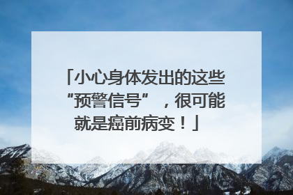 小心身体发出的这些“预警信号”，很可能就是癌前病变！