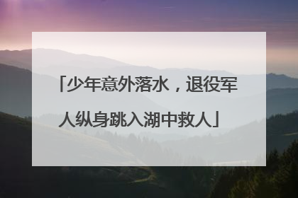 少年意外落水，退役军人纵身跳入湖中救人