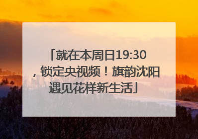 就在本周日19:30，锁定央视频！旗韵沈阳 遇见花样新生活