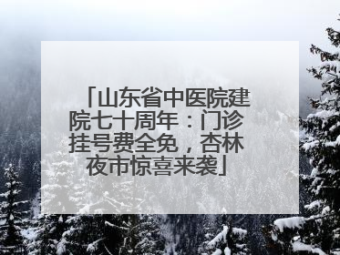 山东省中医院建院七十周年：门诊挂号费全免，杏林夜市惊喜来袭
