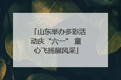 山东举办多彩活动庆“六一” 童心飞扬展风采