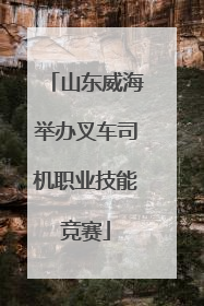 山东威海举办叉车司机职业技能竞赛