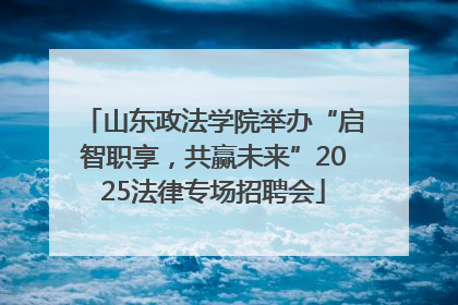 山东政法学院举办“启智职享，共赢未来”2025法律专场招聘会