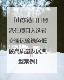 山东港口日照港仨项目入选省交通运输绿色低碳高质量发展典型案例