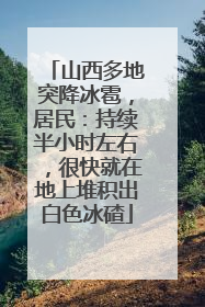 山西多地突降冰雹，居民：持续半小时左右，很快就在地上堆积出白色冰碴
