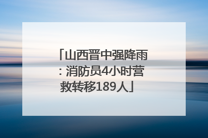 山西晋中强降雨：消防员4小时营救转移189人