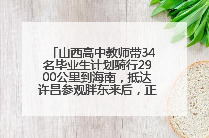 山西高中教师带34名毕业生计划骑行2900公里到海南，抵达许昌参观胖东来后，正式开启骑行之旅