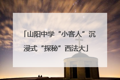 山阳中学“小客人”沉浸式“探秘”西法大
