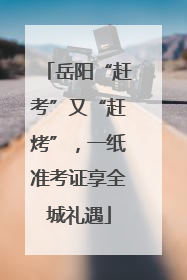 岳阳“赶考”又“赶烤”，一纸准考证享全城礼遇