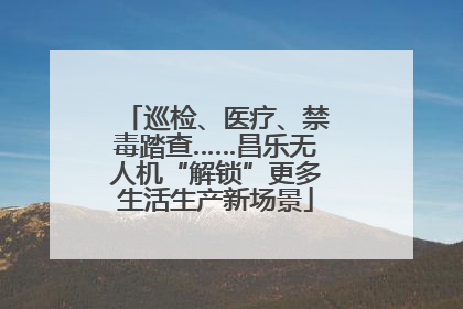 巡检、医疗、禁毒踏查……昌乐无人机“解锁”更多生活生产新场景