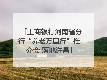 工商银行河南省分行“养老万里行”推介会 落地许昌