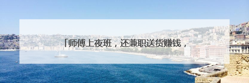 师傅上夜班，还兼职送货赚钱，61块钱车费怎么也没要到？