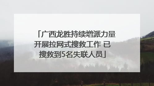 广西龙胜持续增派力量开展拉网式搜救工作 已搜救到5名失联人员