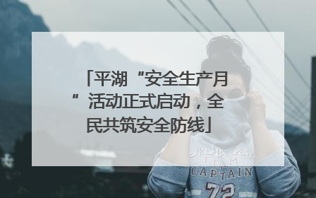 平湖“安全生产月”活动正式启动，全民共筑安全防线