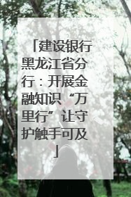 建设银行黑龙江省分行：开展金融知识“万里行”让守护触手可及